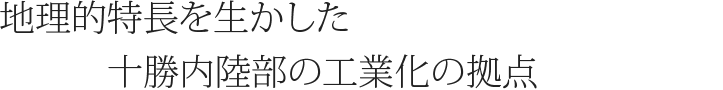 地理的特徴を生かした十勝内部の工業化の拠点