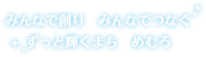 みんなで創り　みんなでつなぐ　ずっと輝くまち　めむろ